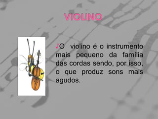 ♪O violino é o instrumento
mais pequeno da família
das cordas sendo, por isso,
o que produz sons mais
agudos.

 