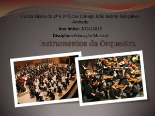 Escola Básica do 2º e 3º Ciclos Cónego João Jacinto Gonçalves
Andrade
Ano letivo: 2014/2015
Disciplina: Educação Musical

 