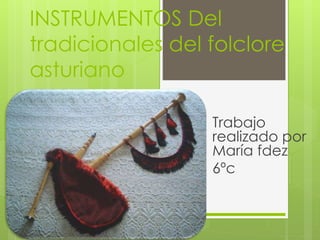 INSTRUMENTOS Del
tradicionales del folclore
asturiano
Trabajo
realizado por
María fdez
6ºc
 