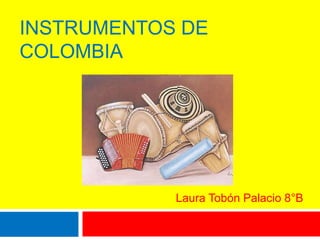 INSTRUMENTOS DE 
COLOMBIA 
Laura Tobón Palacio 8°B 
 