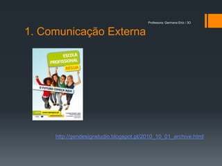 Professora: Germana Eiriz / 3O


1. Comunicação Externa




     http://gendesignstudio.blogspot.pt/2010_10_01_archive.html
 