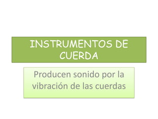 INSTRUMENTOS DE
     CUERDA
Producen sonido por la
vibración de las cuerdas
 