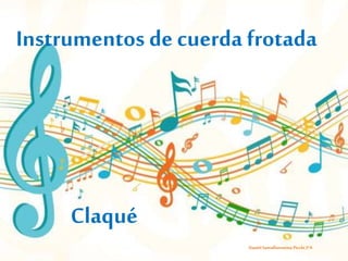Instrumentos de cuerda frotada 
Claqué 
Daniel Santaflorentina Picchi 3ºA 
 