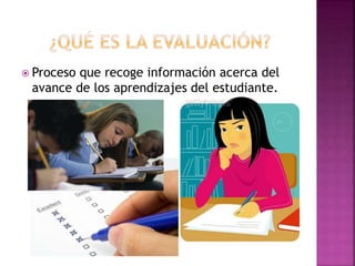  Proceso que recoge información acerca del
avance de los aprendizajes del estudiante.