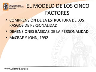 EL MODELO DE LOS CINCO
FACTORES
• COMPRENSIÓN DE LA ESTRUCTURA DE LOS
RASGOS DE PERSONALIDAD
• DIMENSIONES BÁSICAS DE LA PERSONALIDAD
• McCRAE Y JOHN, 1992
 