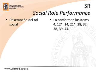 SR
Social Role Performance
• Desempeño del rol 
social
• Lo conforman los ítems 
4, 12*, 14, 21*, 28, 32, 
38, 39, 44.
 