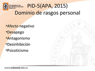 PID-5(APA, 2015)
Dominio de rasgos personal
•Afecto negativo
•Desapego
•Antagonismo
•Desinhibición
•Psicoticismo
 