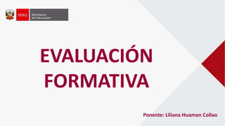 EVALUACIÓN
FORMATIVA
Ponente: Liliana Huaman Collao
 