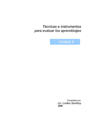 Técnicas e instrumentos
para evaluar los aprendizajes
Compilado por:
Lic. Loides Samboy
2009
Unidad 4
 