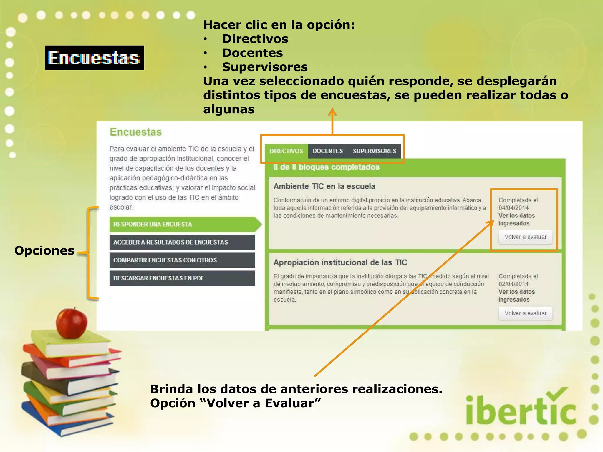 Hacer clic en la opción:
• Directivos
• Docentes
• Supervisores
Una vez seleccionado quién responde, se desplegarán
distintos tipos de encuestas, se pueden realizar todas o
algunas
Brinda los datos de anteriores realizaciones.
Opción “Volver a Evaluar”
Opciones
 