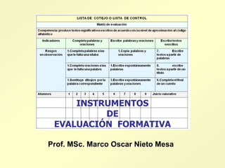 INSTRUMENTOS
          DE
 EVALUACIÓN FORMATIVA

Prof. MSc. Marco Oscar Nieto Mesa
 