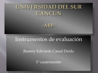 Instrumentos de evaluación
Jhonny Edwards Canul Dzidz
1º cuatrimestre
 