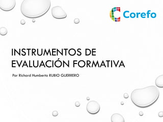 INSTRUMENTOS DE
EVALUACIÓN FORMATIVA
Por Richard Humberto RUBIO GUERRERO
 