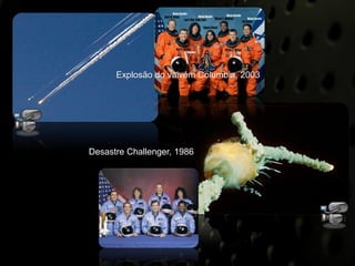 Explosão do vaivém Columbia, 2003




Desastre Challenger, 1986
 