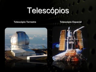 Telescópios
Telescópio Terrestre   Telescópio Espacial
 