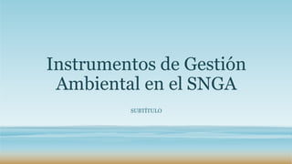 Instrumentos de Gestión
Ambiental en el SNGA
SUBTÍTULO
 