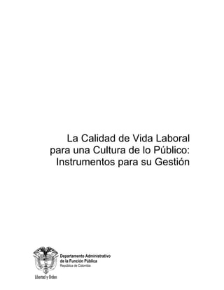 La Calidad de Vida Laboral
para una Cultura de lo Público:
Instrumentos para su Gestión
Departamento Administrativo
de la Función Pública
República de Colombia
 