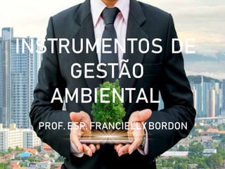 INSTRUMENTOS DE
GESTÃO
AMBIENTAL
PROF. ESP. FRANCIELLY BORDON
 