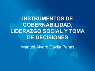 INSTRUMENTOS DE
GOBERNABILIDAD,
LIDERAZGO SOCIAL Y TOMA
DE DECISIONES
Manuel Álvaro Dávila Penas
 