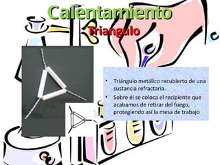 Calentamiento Triangulo <ul><li>Triángulo metálico recubierto de una sustancia refractaria. </li></ul><ul><li>Sobre él se ...