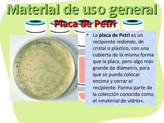 Material de uso general Placa de Petri <ul><li>La  placa de Petri  es un recipiente redondo, de cristal o plástico, con un...