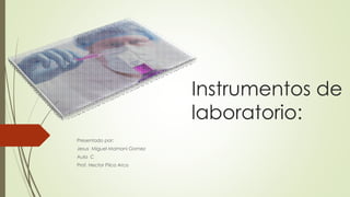 Instrumentos de
laboratorio:
Presentado por:
Jesus Miguel Mamani Gomez
Aula C
Prof. Hector Pilco Arco
 