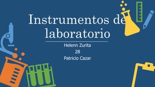 Instrumentos de
laboratorio
Helenn Zurita
2B
Patricio Cazar
 