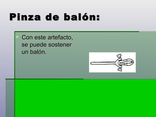 Pinza de balón: Con este artefacto, se puede sostener un balón. 