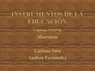 Capítulo XXXVII
Maestros
Luciana Sosa
Andrea Fernández
 