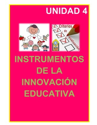 UNIDAD 4 
INSTRUMENTOS 
DE LA 
INNOVACIÓN 
EDUCATIVA 
 