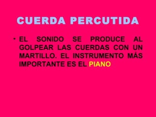 CUERDA PERCUTIDA EL SONIDO SE PRODUCE AL GOLPEAR LAS CUERDAS CON UN MARTILLO. EL INSTRUMENTO MÁS IMPORTANTE ES EL  PIANO 
