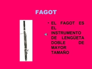 FAGOT EL FAGOT ES EL INSTRUMENTO DE LENGÜETA DOBLE DE MAYOR TAMAÑO 
