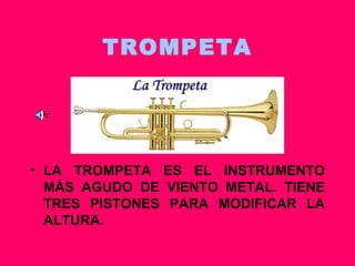 TROMPETA LA TROMPETA ES EL INSTRUMENTO MÁS AGUDO DE VIENTO METAL. TIENE TRES PISTONES PARA MODIFICAR LA ALTURA. 