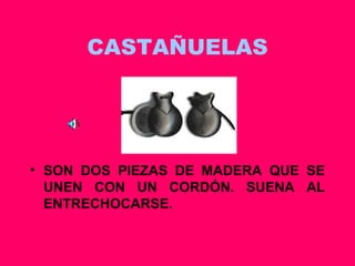 CASTAÑUELAS SON DOS PIEZAS DE MADERA QUE SE UNEN CON UN CORDÓN. SUENA AL ENTRECHOCARSE. 