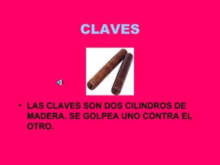 CLAVES LAS CLAVES SON DOS CILINDROS DE MADERA. SE GOLPEA UNO CONTRA EL OTRO. 