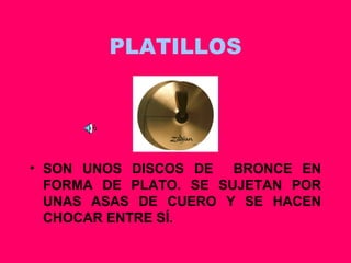 PLATILLOS SON UNOS DISCOS DE  BRONCE EN FORMA DE PLATO. SE SUJETAN POR UNAS ASAS DE CUERO Y SE HACEN CHOCAR ENTRE SÍ. 