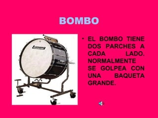 BOMBO EL BOMBO TIENE DOS PARCHES A CADA LADO. NORMALMENTE SE GOLPEA CON UNA BAQUETA GRANDE. 