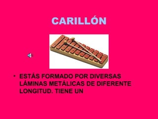 CARILLÓN ESTÁS FORMADO POR DIVERSAS LÁMINAS METÁLICAS DE DIFERENTE LONGITUD. TIENE UN  