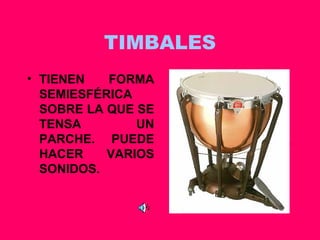 TIMBALES TIENEN FORMA SEMIESFÉRICA SOBRE LA QUE SE TENSA UN PARCHE. PUEDE HACER VARIOS SONIDOS. 