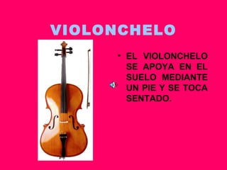 VIOLONCHELO EL VIOLONCHELO SE APOYA EN EL SUELO MEDIANTE UN PIE Y SE TOCA SENTADO. 