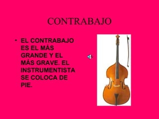 CONTRABAJO EL CONTRABAJO ES EL MÁS GRANDE Y EL MÁS GRAVE. EL INSTRUMENTISTA SE COLOCA DE PIE. 