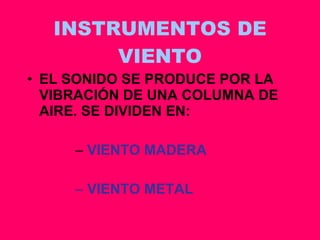 INSTRUMENTOS DE VIENTO EL SONIDO SE PRODUCE POR LA VIBRACIÓN DE UNA COLUMNA DE AIRE. SE DIVIDEN EN: VIENTO MADERA VIENTO METAL 