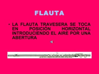 FLAUTA LA FLAUTA TRAVESERA SE TOCA EN POSICIÓN HORIZONTAL INTRODUCIENDO EL AIRE POR UNA ABERTURA 