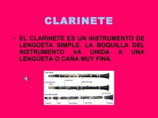 CLARINETE EL CLARINETE ES UN INSTRUMENTO DE LENGÜETA SIMPLE. LA BOQUILLA DEL INSTRUMENTO VA UNIDA A UNA LENGÜETA O CAÑA MUY FINA. 