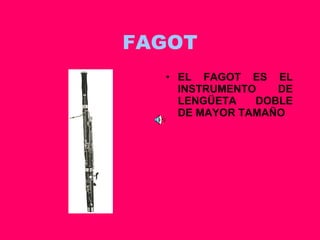 FAGOT EL FAGOT ES EL INSTRUMENTO DE LENGÜETA DOBLE DE MAYOR TAMAÑO 