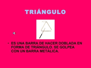 TRIÁNGULO ES UNA BARRA DE HACER DOBLADA EN FORMA DE TRIÁNGULO. SE GOLPEA CON UN BARRA METÁLICA. 