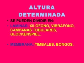 ALTURA DETERMINADA SE PUEDEN DIVIDIR EN: LÁMINAS:  XILÓFONO, VIBRÁFONO, CAMPANAS TUBULARES, GLOCKENSPIEL. MEMBRANA:  TIMBALES, BONGOS. 