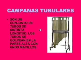 CAMPANAS TUBULARES SON UN CONJUNTO DE TUBOS DE DISTINTA LONGITUD. LOS TUBOS SE GOLPEAN EN LA PARTE ALTA CON UNOS MACILLOS. 