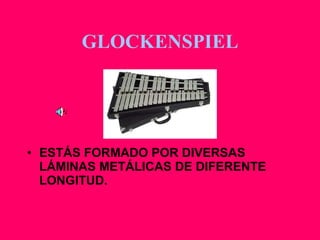 ESTÁS FORMADO POR DIVERSAS LÁMINAS METÁLICAS DE DIFERENTE LONGITUD.  GLOCKENSPIEL 