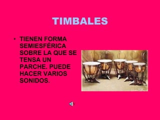 TIMBALES TIENEN FORMA SEMIESFÉRICA SOBRE LA QUE SE TENSA UN PARCHE. PUEDE HACER VARIOS SONIDOS. 